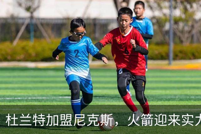 杜兰特加盟尼克斯，火箭迎来实力大补！